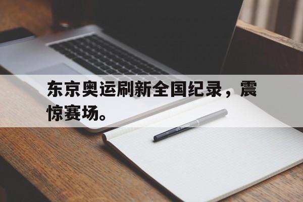 电子竞技下载入口-东京奥运刷新全国纪录，震惊赛场。