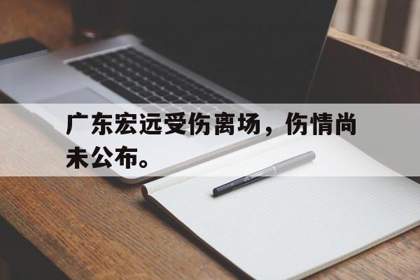电子竞技综合app-广东宏远受伤离场，伤情尚未公布。