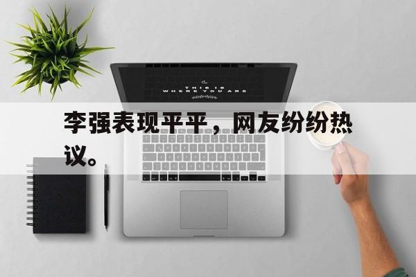 电子竞技综合app-李强表现平平，网友纷纷热议。