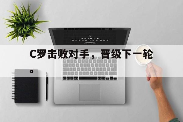 IMsports登录入口-C罗击败对手，晋级下一轮。