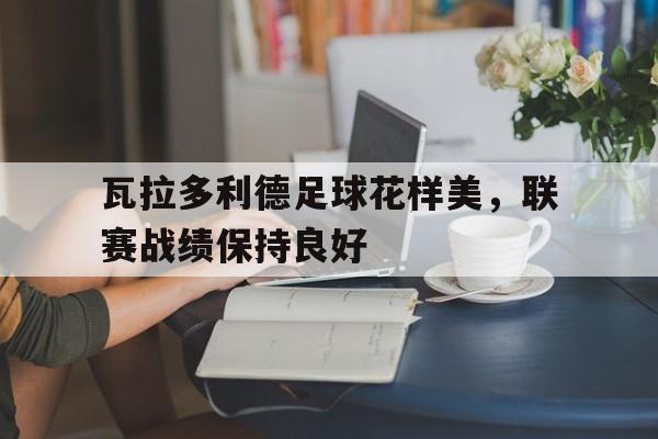 电子竞技下载入口-瓦拉多利德足球花样美，联赛战绩保持良好