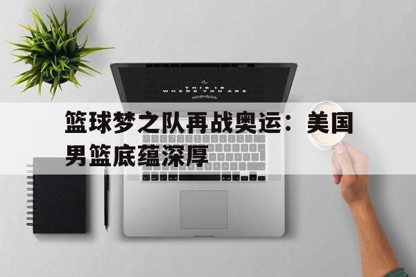 电子竞技综合app-篮球梦之队再战奥运：美国男篮底蕴深厚