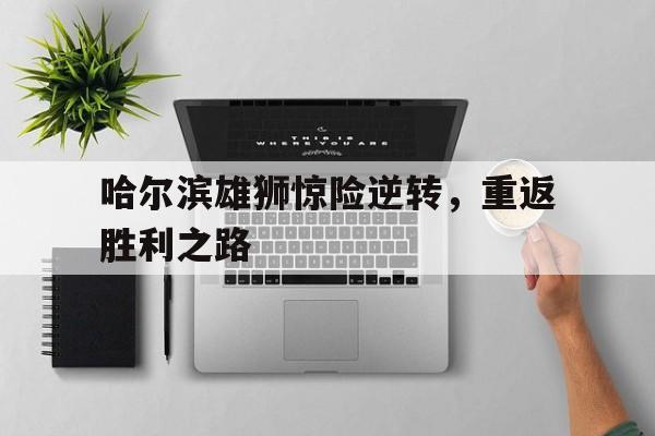 哈尔滨雄狮惊险逆转，重返胜利之路