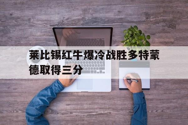 莱比锡红牛爆冷战胜多特蒙德取得三分