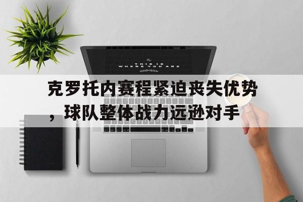 IMsports登录入口-克罗托内赛程紧迫丧失优势，球队整体战力远逊对手