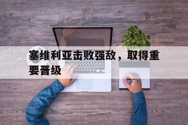 电子竞技下载入口-塞维利亚击败强敌，取得重要晋级